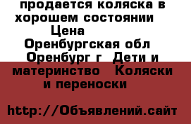 продается коляска в хорошем состоянии. › Цена ­ 1 500 - Оренбургская обл., Оренбург г. Дети и материнство » Коляски и переноски   